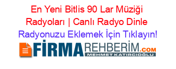 En+Yeni+Bitlis+90+Lar+Müziği+Radyoları+|+Canlı+Radyo+Dinle Radyonuzu+Eklemek+İçin+Tıklayın!